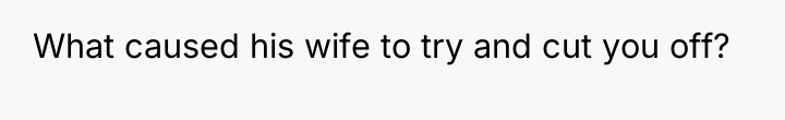 What caused his wife to try and cut you off?