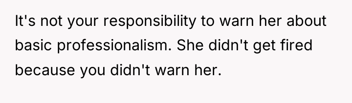 It's not your responsibility to warn her about basic professionalism....