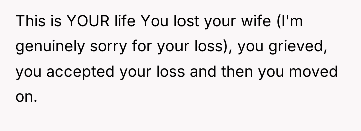 This is YOUR life You lost your wife (I'm genuinely...