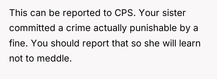 This can be reported to CPS. Your sister committed a...