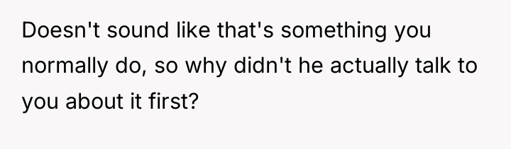 Doesn't sound like that's something you normally do, so why...