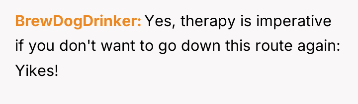 BrewDogDrinker Yes, therapy is imperative if you don't want to...