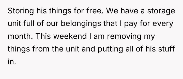 Storing his things for free. We have a storage unit...