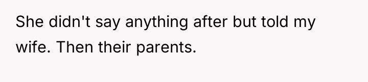 She didn't say anything after but told my wife. Then...