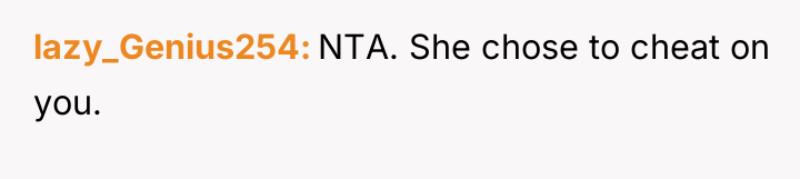 lazy_Genius254 NTA. She chose to cheat on you.