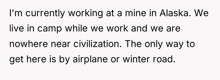 I'm currently working at a mine in Alaska. We live...