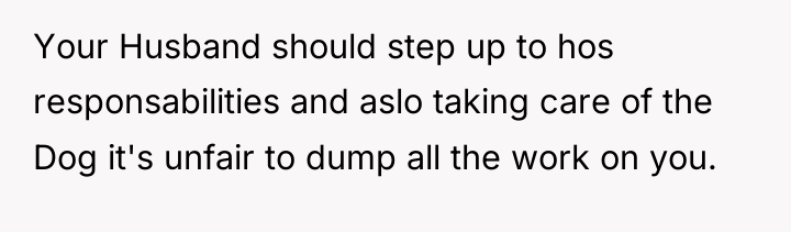Your Husband should step up to hos responsabilities and aslo...