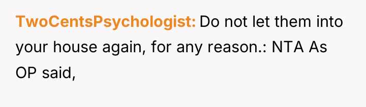 TwoCentsPsychologist Do not let them into your house again, for...