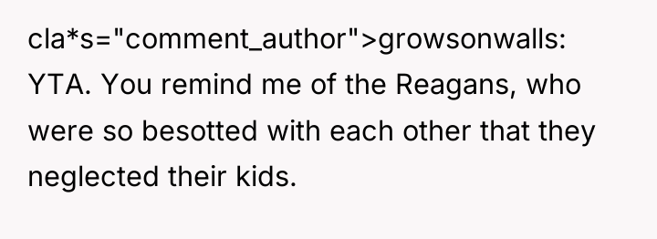 cla*s="comment_author">growsonwalls: YTA. You remind me of the Reagans, who were...
