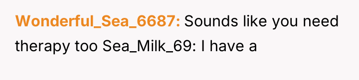 Wonderful_Sea_6687 Sounds like you need therapy too Sea_Milk_69: I have...