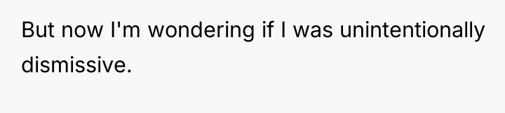But now I'm wondering if I was unintentionally dismissive.