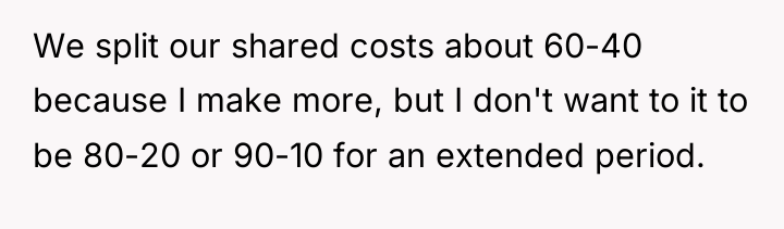 We split our shared costs about 60-40 because I make...