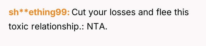 sh**ething99 Cut your losses and flee this toxic relationship.: NTA.