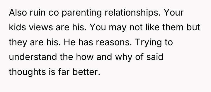 Also ruin co parenting relationships. Your kids views are his....