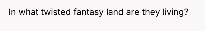 In what twisted fantasy land are they living?