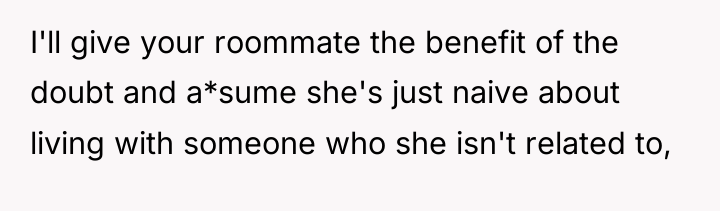 I'll give your roommate the benefit of the doubt and...