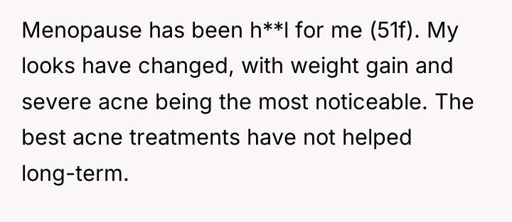 Menopause has been h**l for me (51f). My looks have...