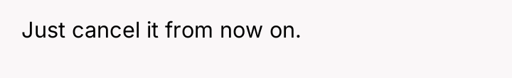 Just cancel it from now on.