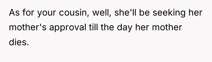 As for your cousin, well, she'll be seeking her mother's...