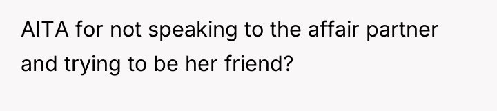 AITA for not speaking to the affair partner and trying...
