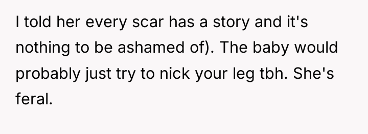 I told her every scar has a story and it's...