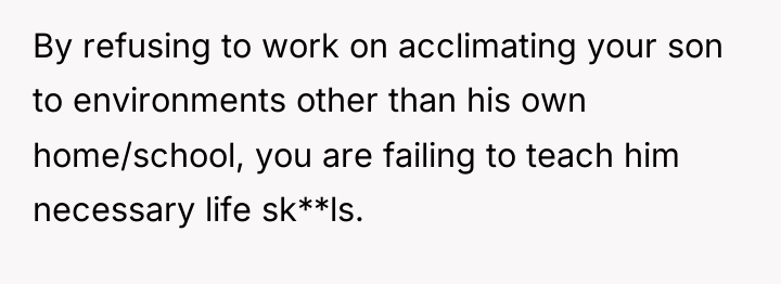 By refusing to work on acclimating your son to environments...