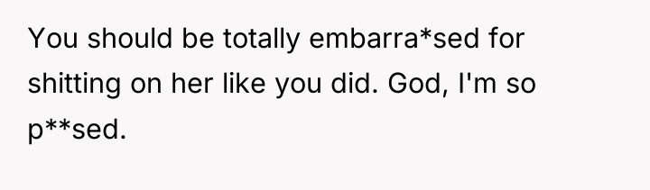 You should be totally embarra*sed for shitting on her like...