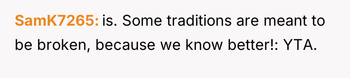 SamK7265 is. Some traditions are meant to be broken, because...