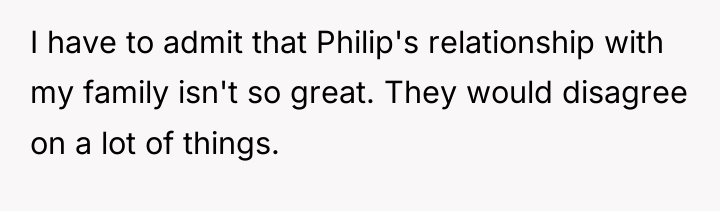I have to admit that Philip's relationship with my family...