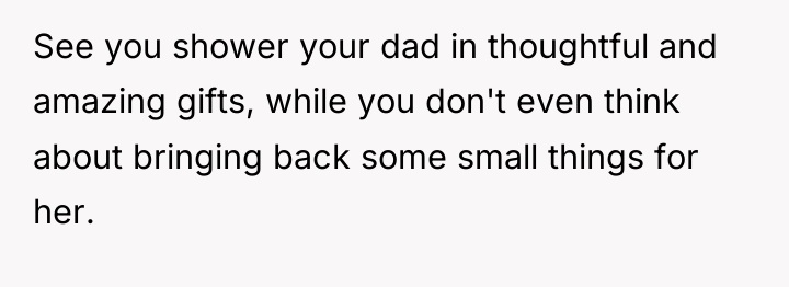 See you shower your dad in thoughtful and amazing gifts,...