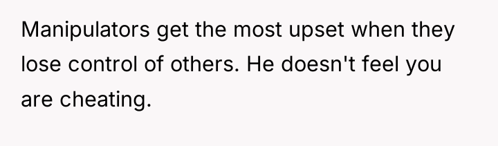Manipulators get the most upset when they lose control of...