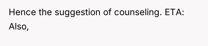 Hence the suggestion of counseling. ETA: Also,