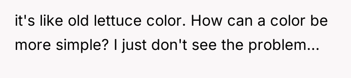 it's like old lettuce color. How can a color be...