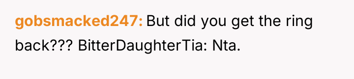 gobsmacked247 But did you get the ring back??? BitterDaughterTia: Nta.