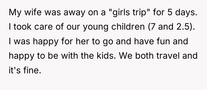 My wife was away on a "girls trip" for 5...