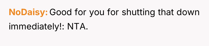 NoDaisy Good for you for shutting that down immediately!: NTA.