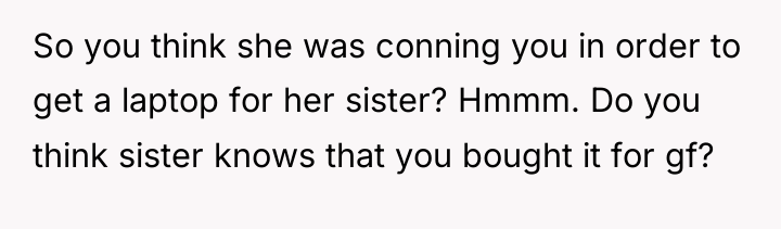 So you think she was conning you in order to...