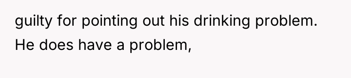 guilty for pointing out his drinking problem. He does have...