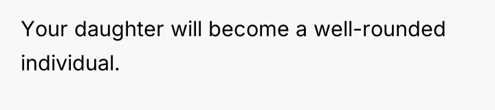 Your daughter will become a well-rounded individual.