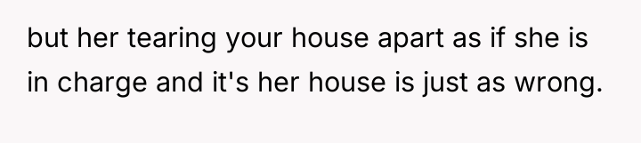 but her tearing your house apart as if she is...