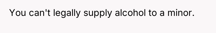 You can't legally supply alcohol to a minor.