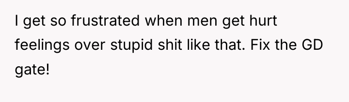 I get so frustrated when men get hurt feelings over...