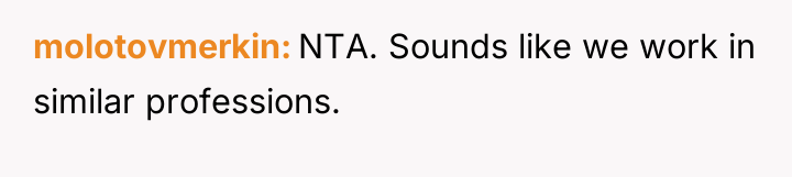 molotovmerkin NTA. Sounds like we work in similar professions.