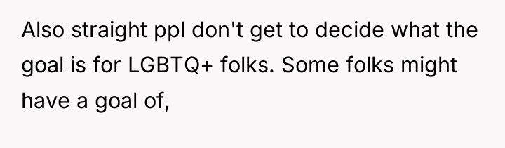 Also straight ppl don't get to decide what the goal...