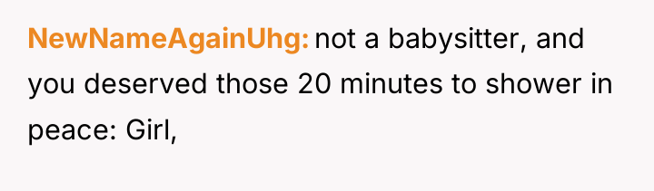 NewNameAgainUhg not a babysitter, and you deserved those 20 minutes...