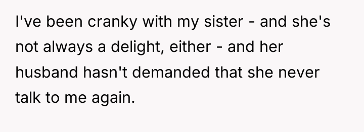 I've been cranky with my sister - and she's not...