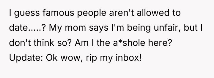 I guess famous people aren't allowed to date.....? My mom...