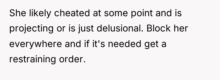 She likely cheated at some point and is projecting or...