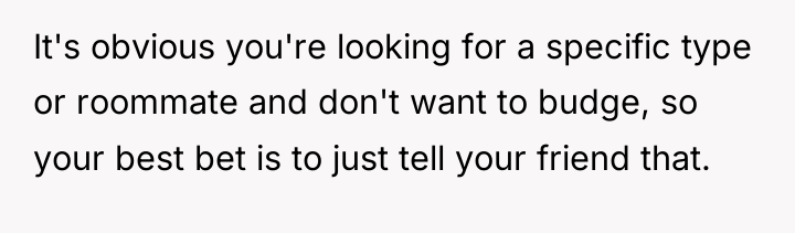 It's obvious you're looking for a specific type or roommate...