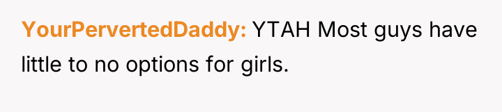 YourPervertedDaddy YTAH Most guys have little to no options for...